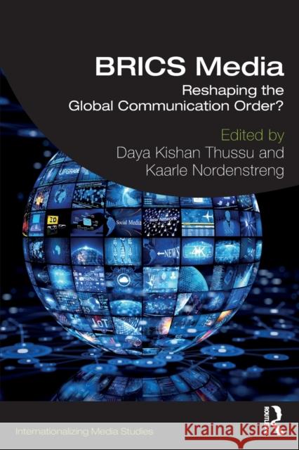 Brics Media: Reshaping the Global Communication Order? Daya Kishan Thussu Kaarle Nordenstreng 9781138604032