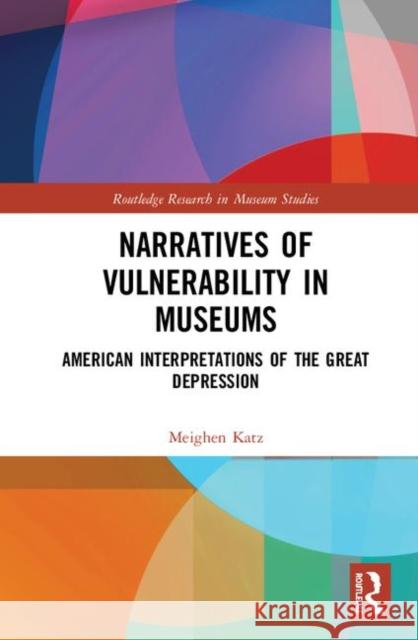 Narratives of Vulnerability in Museums: American Interpretations of the Great Depression Meighen Katz 9781138604117 Routledge
