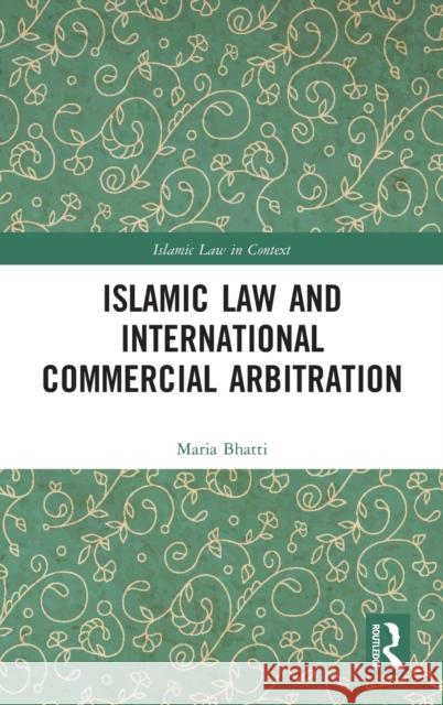 Islamic Law and International Commercial Arbitration Maria Bhatti 9781138604254 Routledge