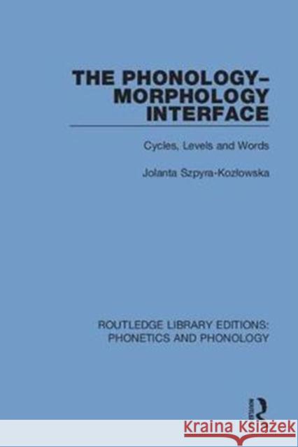 The Phonology-Morphology Interface: Cycles, Levels and Words Jolanta Szpyra-Kozlowska 9781138604360 Routledge