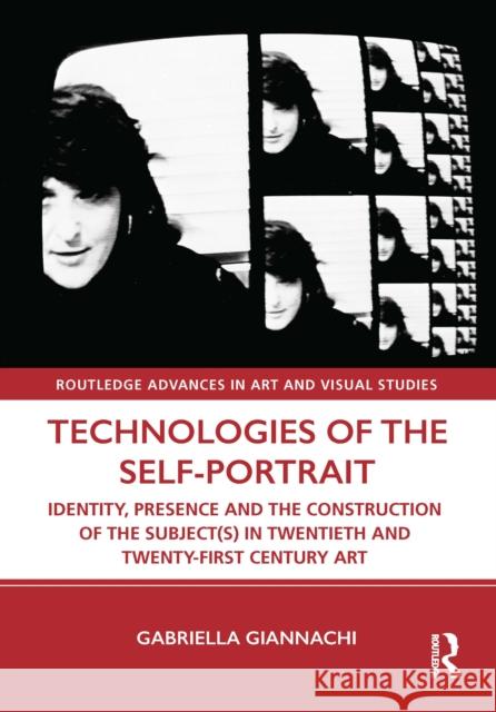 Technologies of the Self-Portrait: Identity, Presence and the Construction of the Subject(s) in Twentieth and Twenty-First Century Art Gabriella Giannachi 9781138604452 Routledge