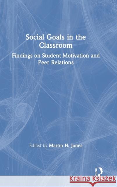 Social Goals in the Classroom: Findings on Student Motivation and Peer Relations Martin H. Jones 9781138604513 Routledge