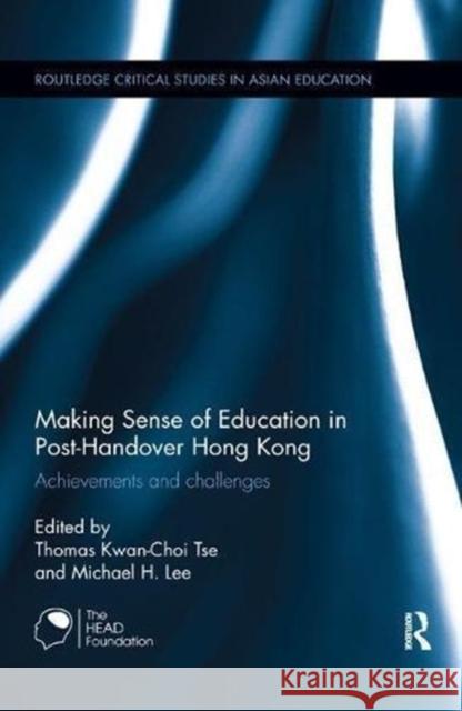 Making Sense of Education in Post-Handover Hong Kong: Achievements and Challenges Thomas Kwan Tse Michael H. Lee 9781138604636 Routledge
