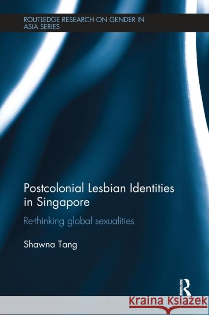 Postcolonial Lesbian Identities in Singapore: Re-thinking global sexualities Tang, Shawna 9781138604681 Routledge