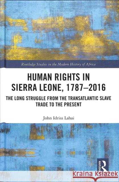 Human Rights in Sierra Leone, 1787-2016: The Long Struggle from the Transatlantic Slave Trade to the Present John Idriss Lahai 9781138604766 Routledge