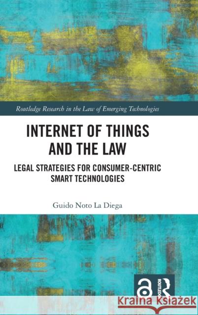 Internet of Things and the Law: Legal Strategies for Consumer-Centric Smart Technologies Noto La Diega, Guido 9781138604797 Routledge