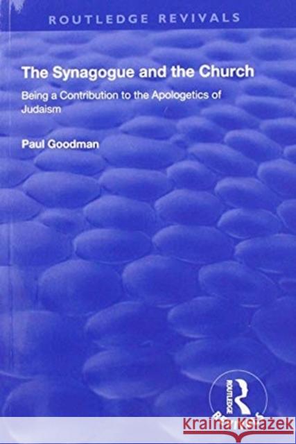 The Synagogue and the Church: Being a Contribution to the Apologetics of Judaism Paul Goodman 9781138604964 Routledge
