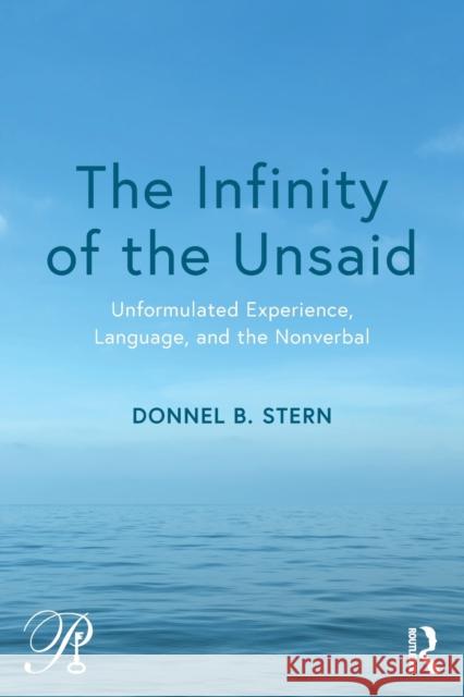 The Infinity of the Unsaid: Unformulated Experience, Language, and the Nonverbal Donnel B. Stern 9781138604995 Routledge