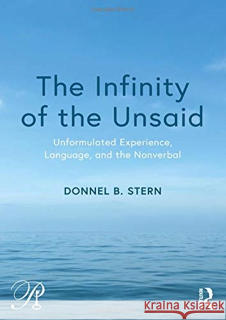 The Infinity of the Unsaid: Unformulated Experience, Language, and the Nonverbal Donnel B. Stern 9781138605008 Routledge