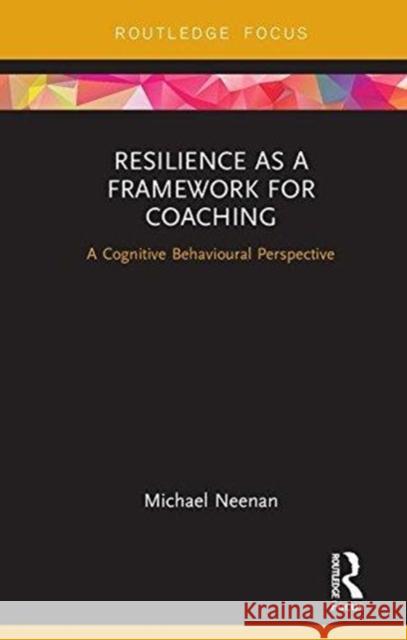 Resilience as a Framework for Coaching: A Cognitive Behavioural Perspective Michael Neenan 9781138605275 Routledge