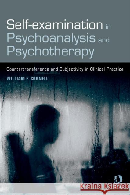 Self-Examination in Psychoanalysis and Psychotherapy: Countertransference and Subjectivity in Clinical Practice William F. Cornell 9781138605398