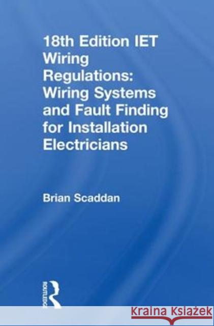 Iet Wiring Regulations: Wiring Systems and Fault Finding for Installation Electricians Scaddan, Brian 9781138606111 Routledge
