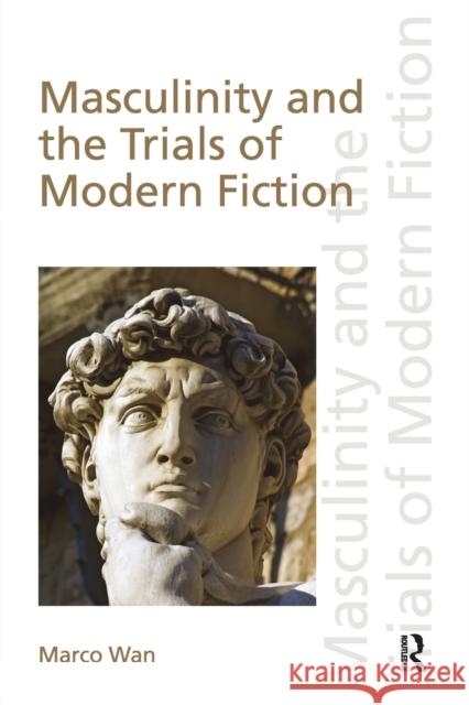 Masculinity and the Trials of Modern Fiction Marco Wan 9781138606166 Routledge