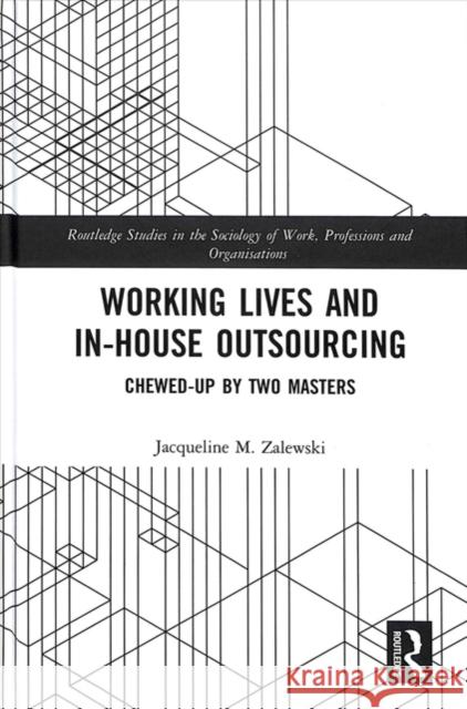 Working Lives and In-House Outsourcing: Chewed-Up by Two Masters Jacqueline M. Zalewski 9781138606319 Routledge