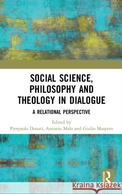 Social Science, Philosophy and Theology in Dialogue: A Relational Perspective Pierpaolo Donati Antonio Malo Giulio Maspero 9781138606326 Routledge