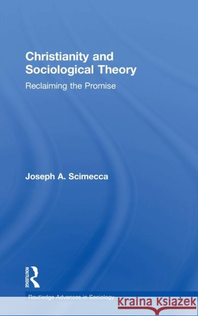 Christianity and Sociological Theory: Reclaiming the Promise Joseph A. Scimecca 9781138606418 Routledge