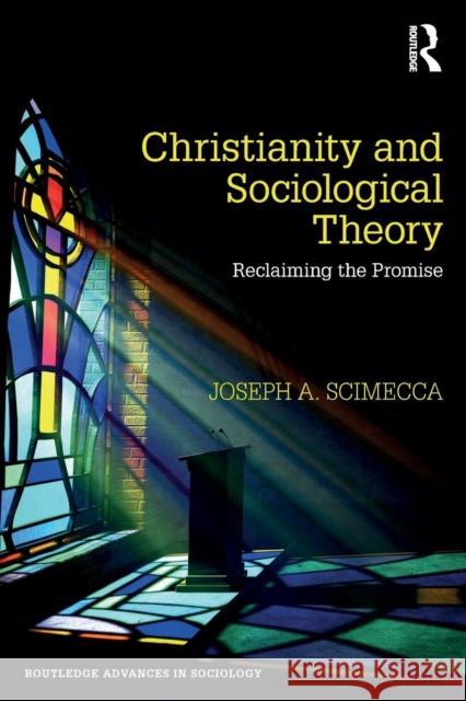 Christianity and Sociological Theory: Reclaiming the Promise Joseph A. Scimecca 9781138606425 Routledge