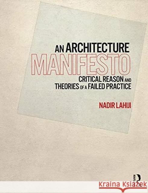 An Architecture Manifesto: Critical Reason and Theories of a Failed Practice Nadir Lahiji 9781138606647 Routledge