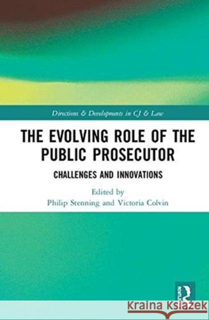 The Evolving Role of the Public Prosecutor: Challenges and Innovations Philip Stenning Victoria Colvin 9781138606791