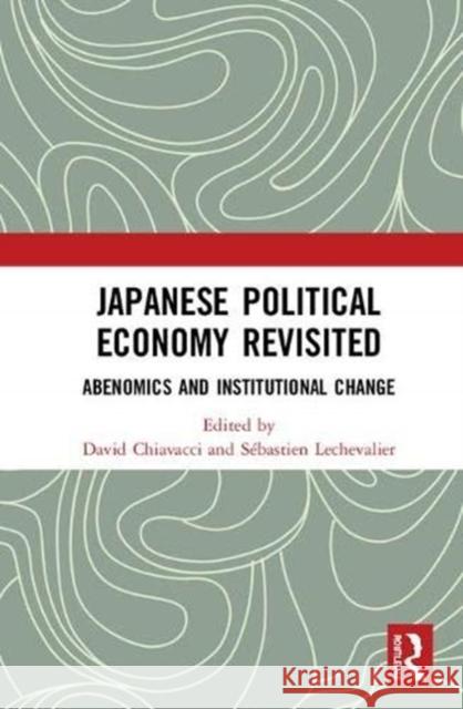 Japanese Political Economy Revisited: Abenomics and Institutional Change David Chiavacci Sebastien Lechevalier 9781138606944 Routledge