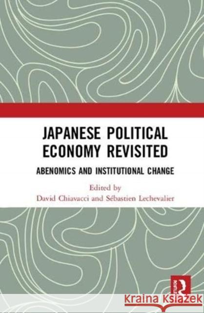 Japanese Political Economy Revisited: Abenomics and Institutional Change David Chiavacci Sebastien Lechevalier 9781138606944