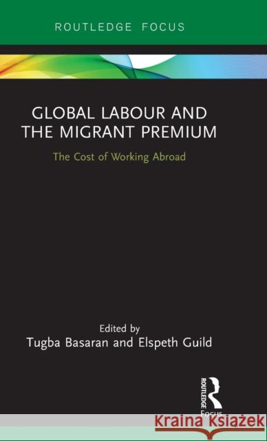 Global Labour and the Migrant Premium: The Cost of Working Abroad Elspeth Guild Tugba Basaran 9781138606999 Routledge
