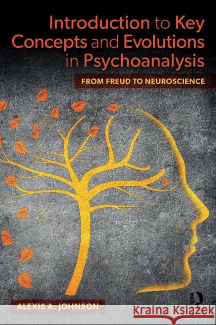 Introduction to Key Concepts and Evolutions in Psychoanalysis: From Freud to Neuroscience Alexis A. Johnson 9781138607132