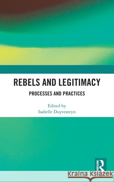 Rebels and Legitimacy: Processes and Practices Isabelle Duyvesteyn 9781138607170 Routledge