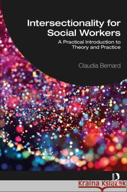 Intersectionality for Social Workers: A Practical Introduction to Theory and Practice Bernard, Claudia 9781138607217 Taylor & Francis Ltd