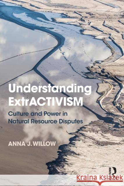 Understanding ExtrACTIVISM: Culture and Power in Natural Resource Disputes Willow, Anna J. 9781138607408