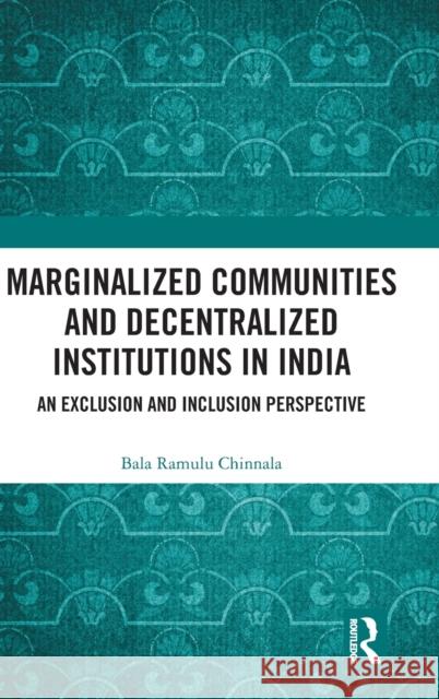 Marginalized Communities and Decentralized Institutions in India: An Exclusion and Inclusion Perspective Bala Ramulu Chinnala (Centre for Economic and Social Studies, Hyderabad, Telangana, India) 9781138607484 Taylor & Francis Ltd