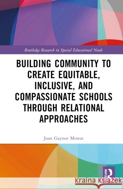 Building Community to Create Equitable, Inclusive and Compassionate Schools Through Relational Approaches Mowat, Joan G. 9781138607606