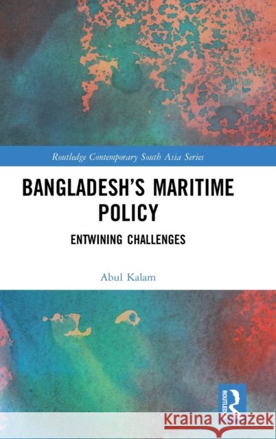 Bangladesh's Maritime Policy: Entwining Challenges Abul Kalam 9781138607620 Routledge