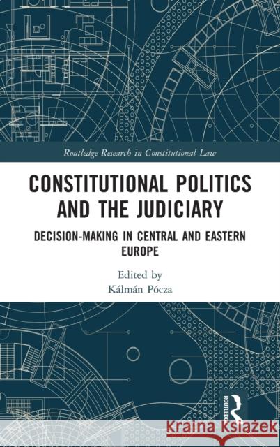 Constitutional Politics and the Judiciary: Decision-Making in Central and Eastern Europe Kalman Pocza 9781138607644 Routledge