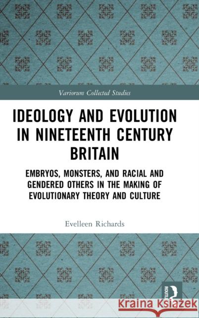 Ideology and Evolution in Nineteenth Century Britain: Embryos, Monsters, and Racial and Gendered Others in the Making of Evolutionary Theory and Cultu Evelleen Richards 9781138607712 Routledge