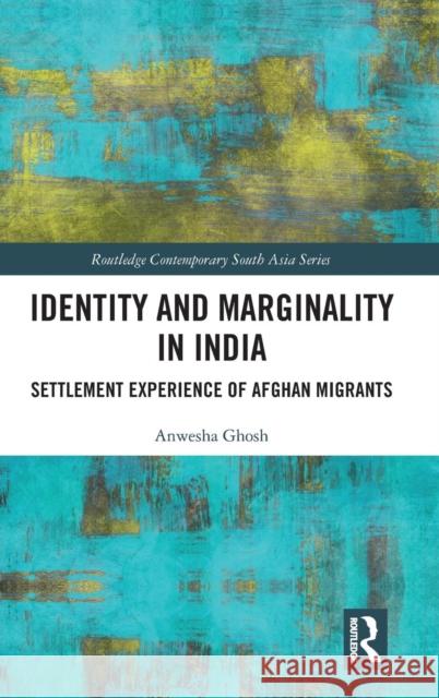 Identity and Marginality in India: Settlement Experience of Afghan Migrants Ghosh, Anwesha 9781138607965 Routledge