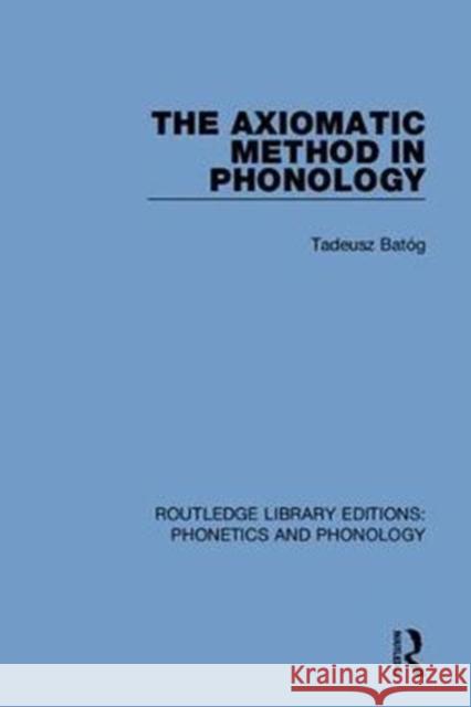 The Axiomatic Method in Phonology Tadeusz Batóg 9781138607972 Routledge