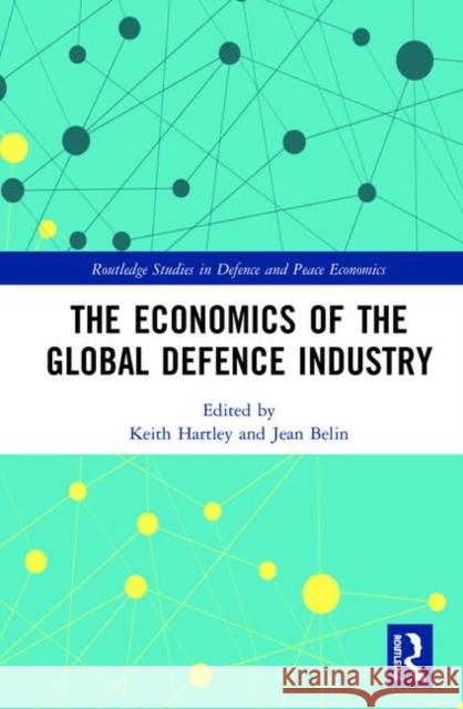 The Economics of the Global Defence Industry Jean Belin Keith Hartley 9781138608092