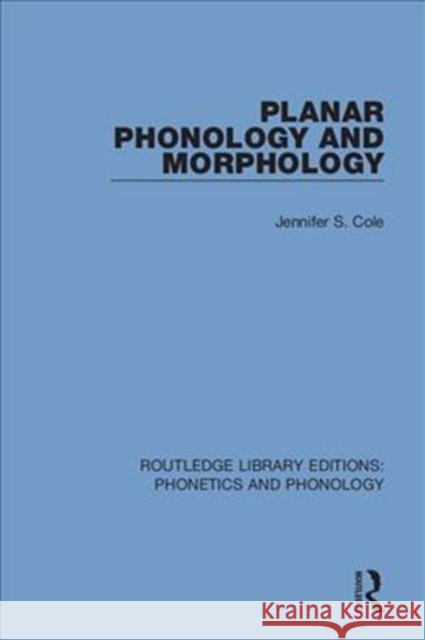 Planar Phonology and Morphology Jennifer S. Cole 9781138608306