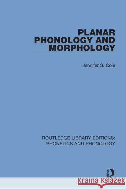 Planar Phonology and Morphology Jennifer S. Cole 9781138608313 Routledge