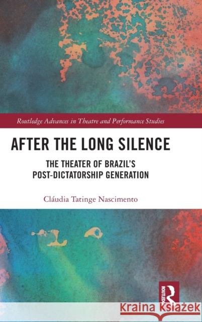 After the Long Silence: The Theater of Brazil's Post-Dictatorship Generation Tatinge Nascimento, Claudia 9781138608443 Routledge