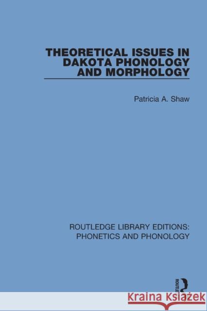 Theoretical Issues in Dakota Phonology and Morphology Patricia A. Shaw 9781138608498 Routledge