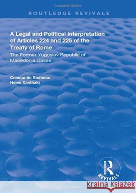 A Legal and Political Interpretation of Articles 224 and 225 of the Treaty of Rome: The Former Yugoslav Republic of Macedonia Cases Constantin Stefanou Helen Xanthaki  9781138608535
