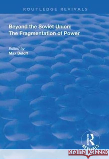 Beyond the Soviet Union: The Fragmentation of Power Max Beloff 9781138608566 Routledge