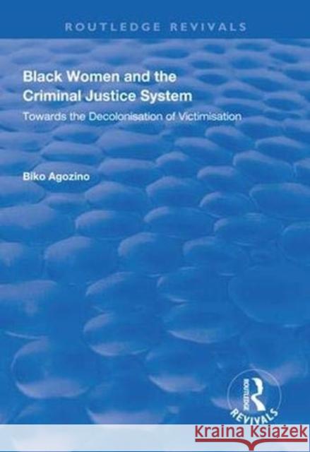 Black Women and the Criminal Justice System: Towards the Decolonisation of Victimisation Biko Agozino   9781138608580