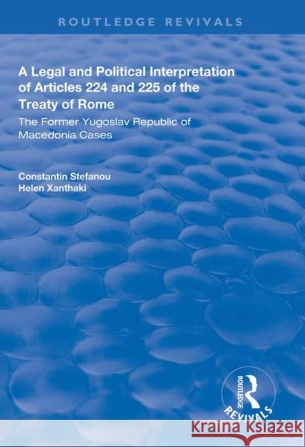 A Legal and Political Interpretation of Articles 224 and 225 of the Treaty of Rome: The Former Yugoslav Republic of Macedonia Cases Constantin Stefanou Helen Xanthaki 9781138608597