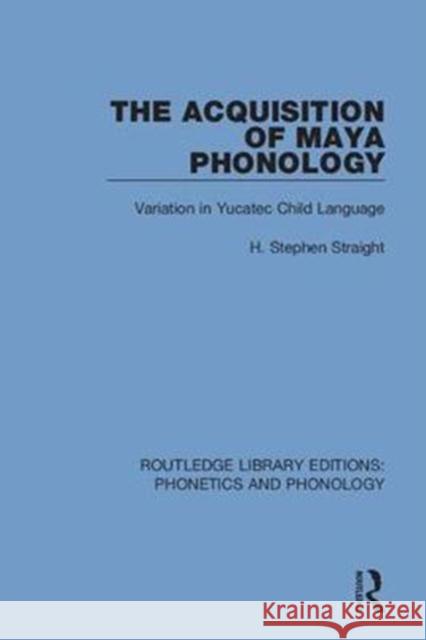 The Acquisition of Maya Phonology: Variation in Yucatec Child Language H. Stephen Straight 9781138608689 Routledge