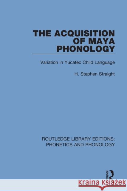 The Acquisition of Maya Phonology: Variation in Yucatec Child Language H. Stephen Straight 9781138608702 Routledge