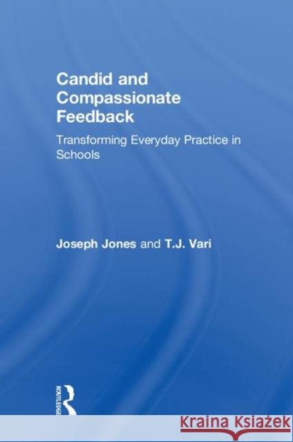 Candid and Compassionate Feedback: Transforming Everyday Practice in Schools Joseph Jones (New Castle County Vocational-Technical School District, Delaware, USA), T.J. Vari (Appoquinimink School Di 9781138609082 Taylor & Francis Ltd