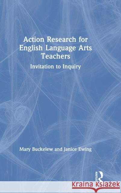 Action Research for English Language Arts Teachers: Invitation to Inquiry Mary Buckelew (West Chester University, USA), Janice Ewing 9781138609099